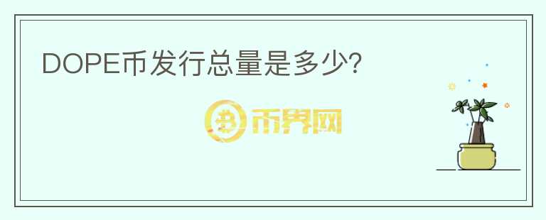 DOPE幣發(fā)行總量是多少？