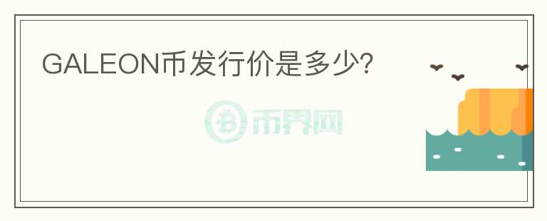 GALEON幣發(fā)行價(jià)是多少？