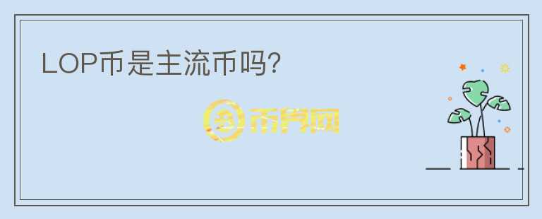 LOP幣是主流幣嗎？