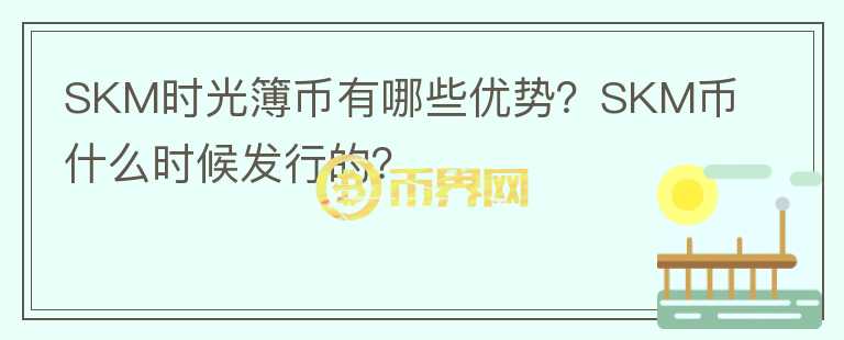 SKM時(shí)光簿幣有哪些優(yōu)勢(shì)？SKM幣什么時(shí)候發(fā)行的？