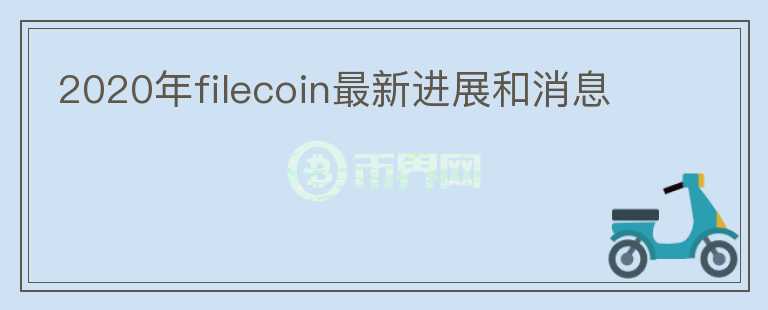 2020年filecoin最新進(jìn)展和消息