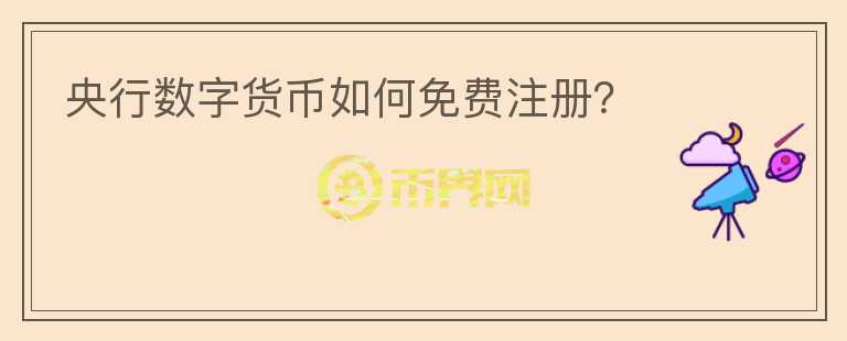 央行數(shù)字貨幣如何免費(fèi)注冊(cè)？