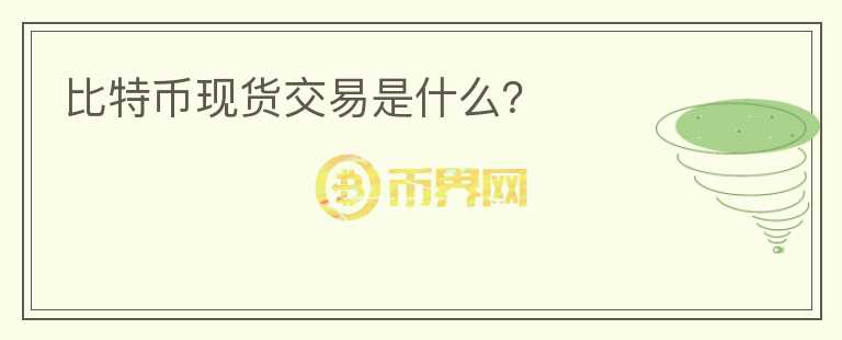 比特幣現(xiàn)貨交易是什么？