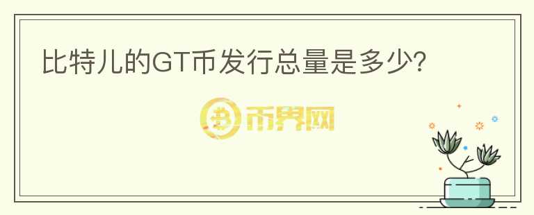比特兒的GT幣發(fā)行總量是多少？