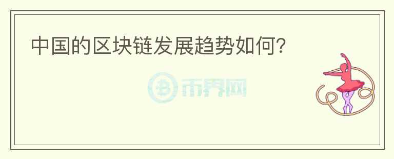 中國的區(qū)塊鏈發(fā)展趨勢如何？