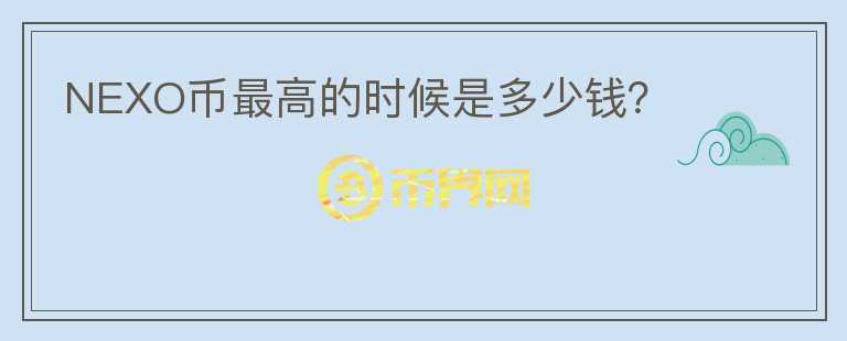 NEXO幣最高的時(shí)候是多少錢(qián)？