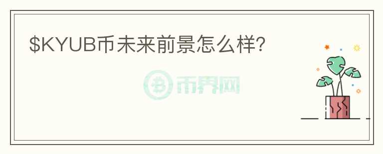 $KYUB幣未來前景怎么樣？