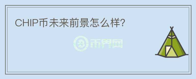 CHIP幣未來前景怎么樣？