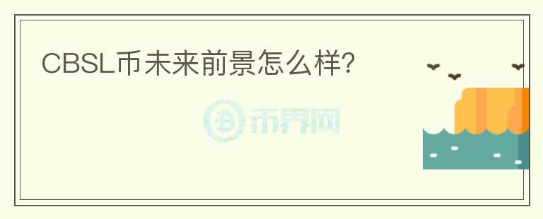 CBSL幣未來(lái)前景怎么樣？