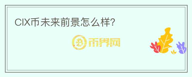 CIX幣未來前景怎么樣？