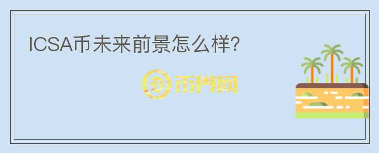 ICSA幣未來前景怎么樣？