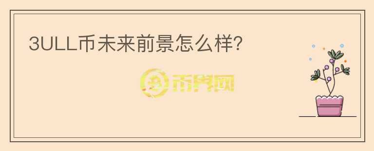 3ULL幣未來前景怎么樣？
