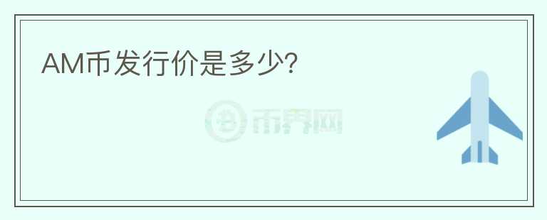 AM幣發(fā)行價是多少？