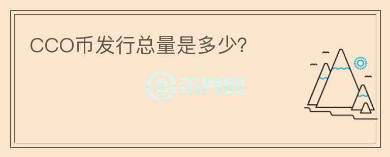 CCO幣發(fā)行總量是多少？