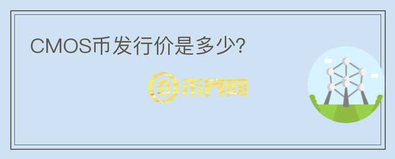 CMOS幣發(fā)行價是多少？
