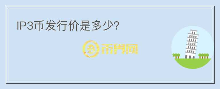 IP3幣發(fā)行價是多少？