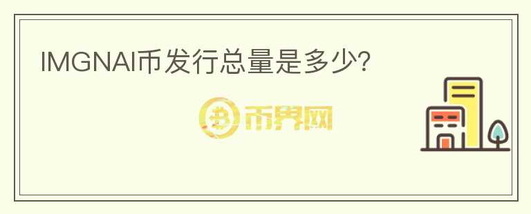 IMGNAI幣發(fā)行總量是多少?