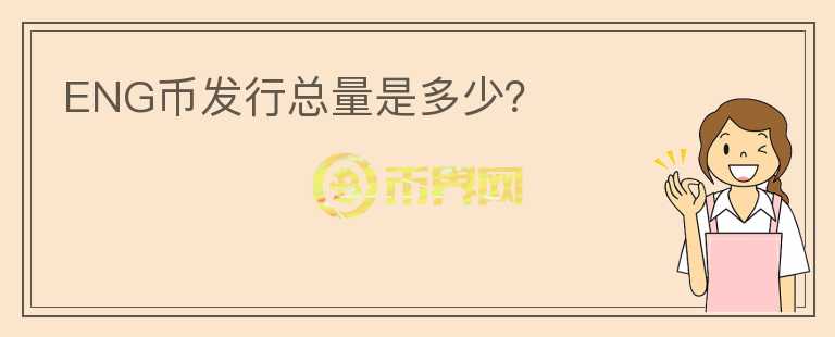 ENG幣發(fā)行總量是多少？