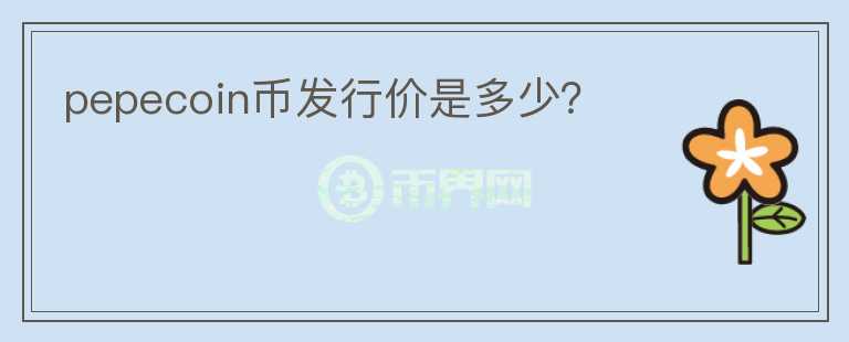pepecoin幣發(fā)行價是多少？