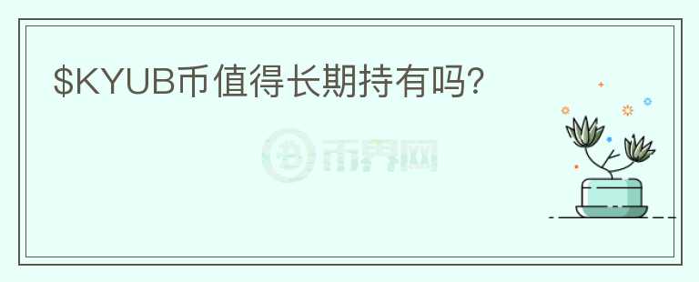 $KYUB幣值得長期持有嗎？