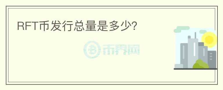 RFT幣發(fā)行總量是多少？