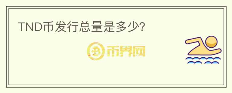 TND幣發(fā)行總量是多少？