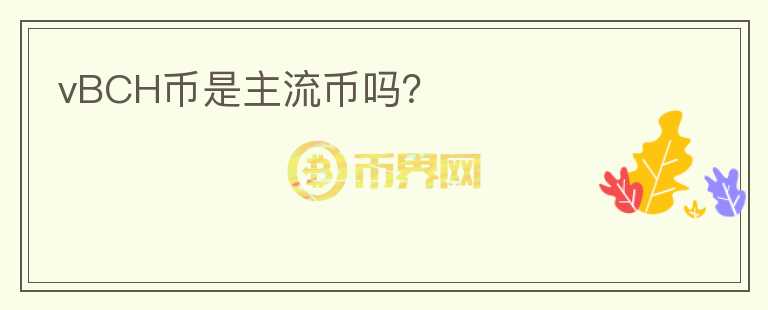 vBCH幣是主流幣嗎？