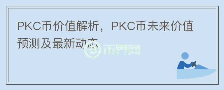 PKC幣價值解析，PKC幣未來價值預(yù)測及最新動態(tài)