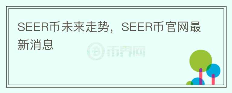 SEER幣未來走勢，SEER幣官網(wǎng)最新消息