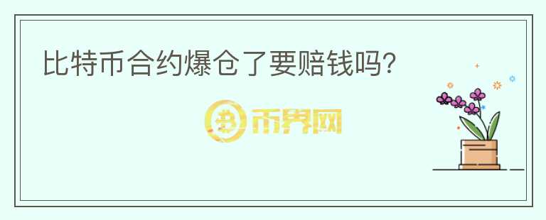 比特幣合約爆倉(cāng)了要賠錢(qián)嗎？