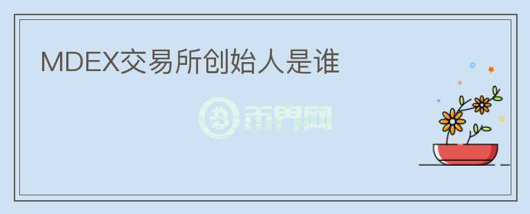 MDEX交易所創(chuàng)始人是誰