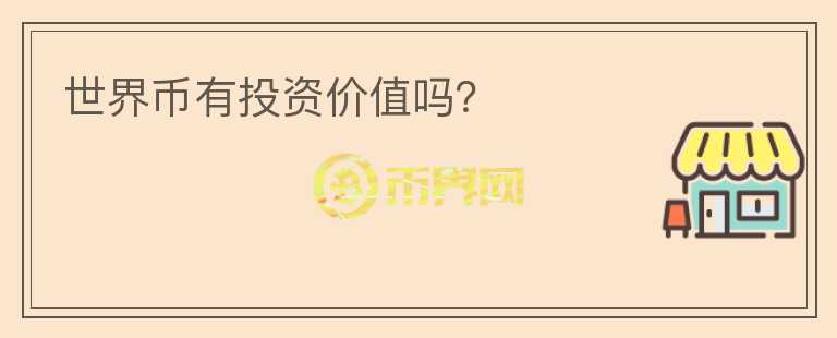 世界幣有投資價(jià)值嗎？