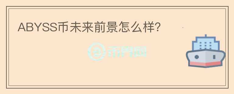 ABYSS幣未來前景怎么樣？