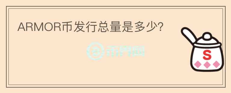 ARMOR幣發(fā)行總量是多少？