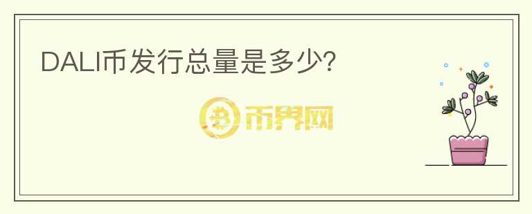 DALI幣發(fā)行總量是多少？