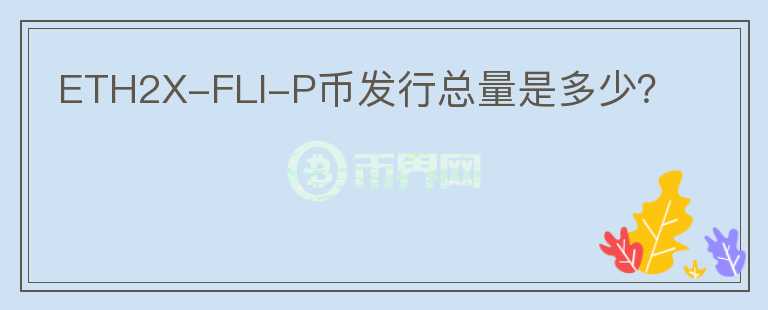 ETH2X-FLI-P幣發(fā)行總量是多少？