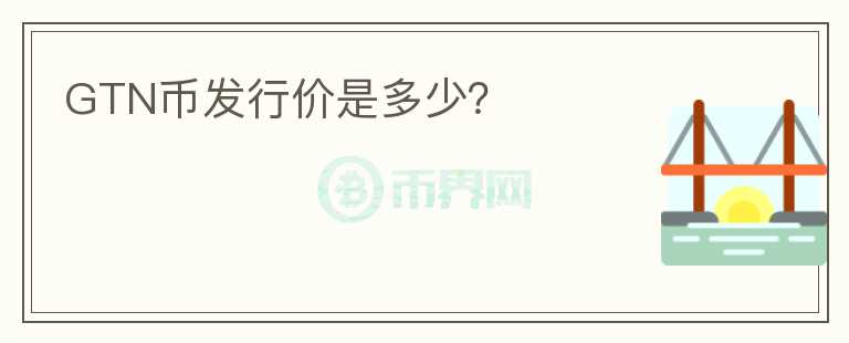 GTN幣發(fā)行價是多少？