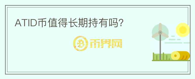 ATID幣值得長(zhǎng)期持有嗎？