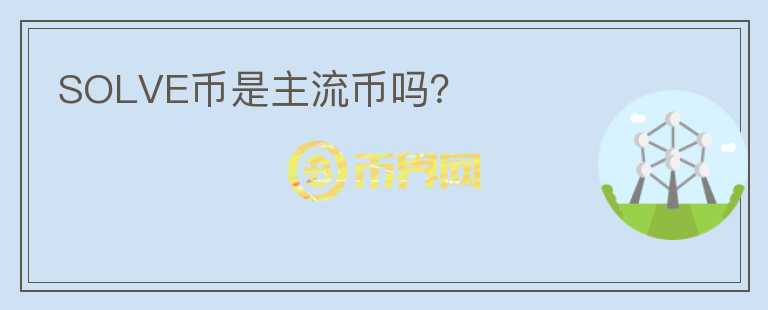 SOLVE幣是主流幣嗎？