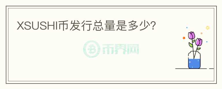 XSUSHI幣發(fā)行總量是多少？