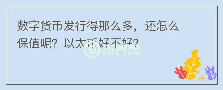 數(shù)字貨幣發(fā)行得那么多，還怎么保值呢？以太幣好不好？