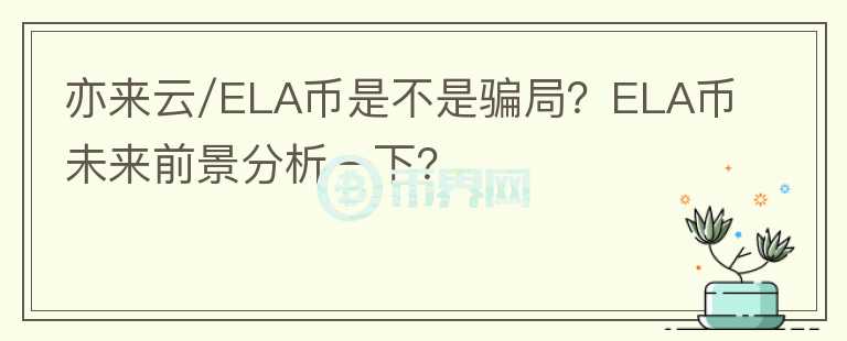 亦來云/ELA幣是不是騙局？ELA幣未來前景分析一下？