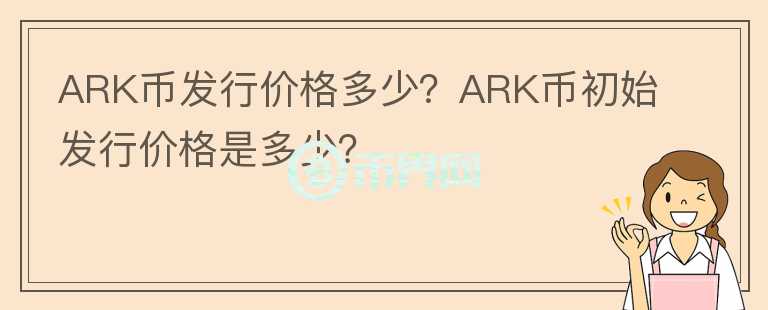 ARK幣發(fā)行價(jià)格多少？ARK幣初始發(fā)行價(jià)格是多少？