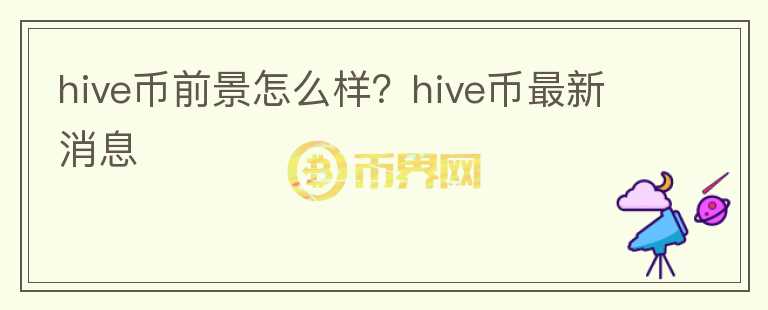 hive幣前景怎么樣？hive幣最新消息