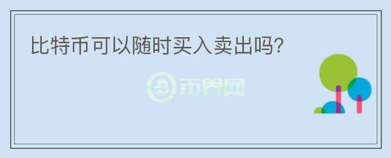 比特幣可以隨時買入賣出嗎？