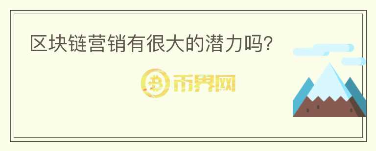 區(qū)塊鏈營銷有很大的潛力嗎？
