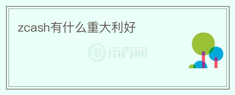 zcash有什么重大利好