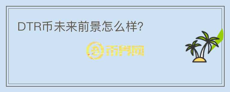 DTR幣未來前景怎么樣？