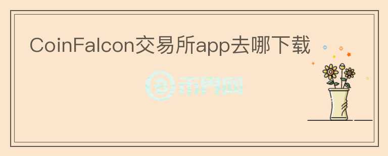 CoinFalcon交易所app去哪下載