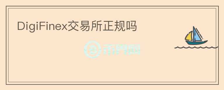 DigiFinex交易所正規(guī)嗎